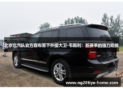 北京北汽队官方宣布签下外援大卫-韦斯利：新赛季的强力助推