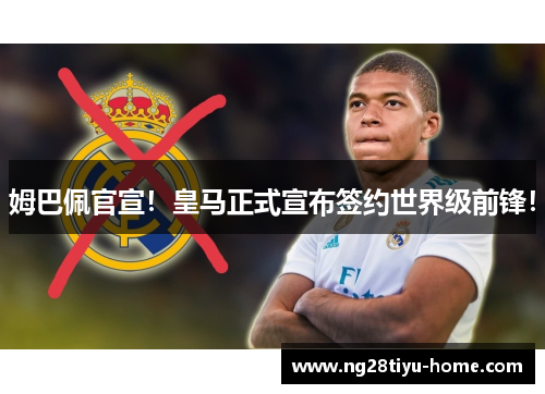 姆巴佩官宣！皇马正式宣布签约世界级前锋！