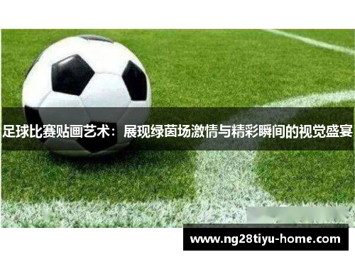 足球比赛贴画艺术：展现绿茵场激情与精彩瞬间的视觉盛宴
