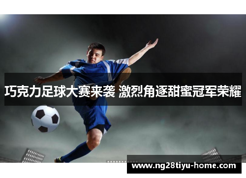 巧克力足球大赛来袭 激烈角逐甜蜜冠军荣耀