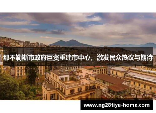 那不勒斯市政府巨资重建市中心，激发民众热议与期待